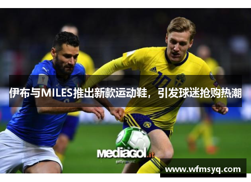 伊布与MILES推出新款运动鞋，引发球迷抢购热潮