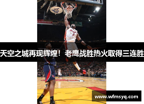 天空之城再现辉煌！老鹰战胜热火取得三连胜